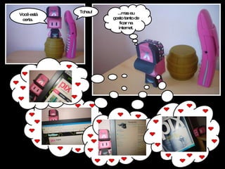 Você está certa.   Tchau! ...mas eu gosto tanto de ficar na internet. 