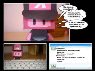 Mas o que eu posso fazer?  O que eu queria mesmo é atualizar o meu twitter! =( Já sei! Vou entrar no MSN ver se a Julia quer fazer algo. 