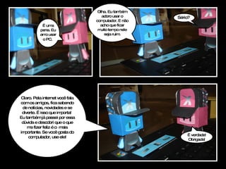 É uma pena. Eu amo usar o PC.   Olha. Eu também adoro usar o computador. E não acho que ficar muito tempo nele seja ruim. Sério?  Claro. Pela internet você fala com os amigos, fica sabendo de notícias, novidades e se diverte. É isso que importa!  Eu também já passei por essa dúvida e descobri que o que me fizer feliz é o  mais importante. Se você gosta do computador, use ele! É verdade! Obrigada! 