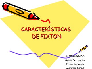 CARACTERÍSTICAS  DE PIXTON [email_address] Adela Fernandez Irene Gonzalez Marimar Perez 