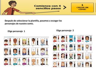 Después de seleccionar la plantilla, pasamos a escoger los
personajes de nuestro comic.


   Elige personaje 1                                Elige personaje 2
 