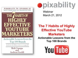Webinar
   March 21, 2012



The 7 Habits of Highly
 Effective YouTube
      Marketers
Actionable Lessons from the
      Top 100 Brands
 