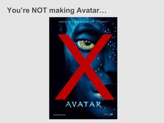You’re NOT making Avatar…
 