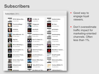 Subscribers
               Good way to
                engage loyal
                viewers.

               Don’t overestimate
                traffic impact for
                marketing-oriented
                channels. Often
                less than 1%.
 