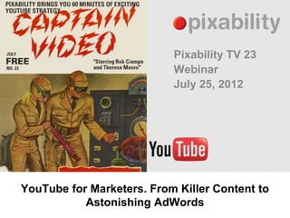 Pixability TV 23
                           Webinar
                           July 25, 2012




YouTube for Marketers. From Killer Content to
           Astonishing AdWords
 