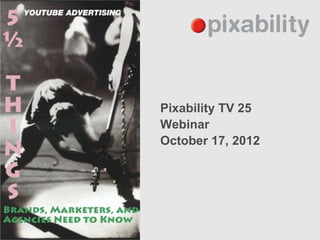 Pixability TV 25
Webinar
October 17, 2012
 