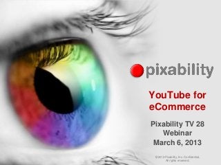 YouTube for
eCommerce
Pixability TV 28
   Webinar
 March 6, 2013
 © 2012 Pixability, Inc. Confidential.
        All rights reserved.
 