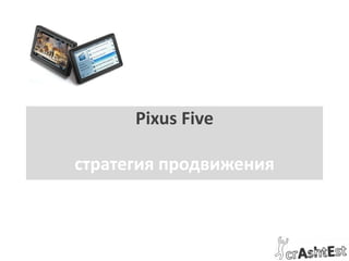Pixus Five с тратегия продвижения 