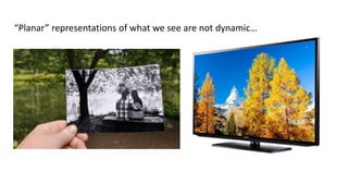 “Planar” representations of what we see are not dynamic…
 