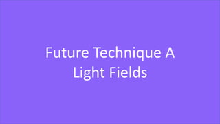 Future Technique A
Light Fields
 