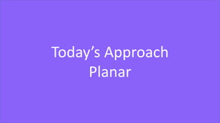 Today’s Approach
Planar
 