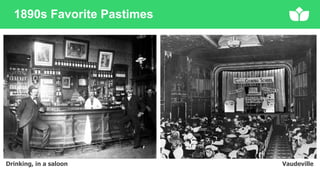 1890s Favorite Pastimes
Drinking, in a saloon Vaudeville
 