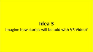 BackupIdea 3
Imagine how stories will be told with VR Video?
 