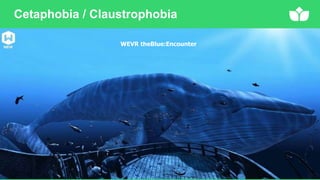 Cetaphobia / Claustrophobia
WEVR theBlue:Encounter
 