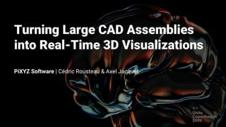 Turning Large CAD Assemblies
into Real-Time 3D Visualizations
PiXYZ Software | Cédric Rousteau & Axel Jacquet
 