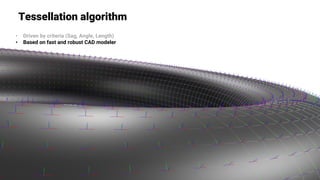 Tessellation algorithm
• Driven by criteria (Sag, Angle, Length)
• Based on fast and robust CAD modeler
 