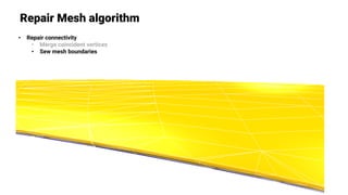 Repair Mesh algorithm
• Repair connectivity
• Merge coincident vertices
• Sew mesh boundaries
 