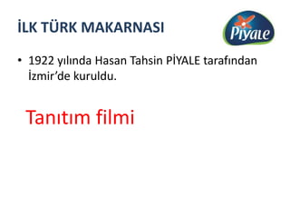 İLK TÜRK MAKARNASI1922 yılında Hasan Tahsin PİYALE tarafından İzmir’de kuruldu. Tanıtım filmi