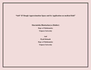 “Soft* IF Rough Approximation Space and its Application on medical field”
Sharmistha Bhattacharya (Halder)
Dept. of Mathematics
Tripura University
And
Piyali Debnath
Dept. of Mathematics
Tripura University
 