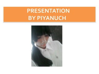 PRESENTATION
BY PIYANUCH
 