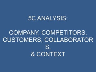 5C ANALYSIS:
COMPANY, COMPETITORS,
CUSTOMERS, COLLABORATOR
S,
& CONTEXT

 