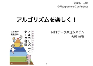 アルゴリズムを楽しく！
NTTデータ数理システム
大槻 兼資
2021/12/04
@PiyogrammerConference
1
 