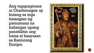 Ang tagapagmana
ni Charlemagne ay
kulang sa mga
katangian ng
pamumuno na
kailangan upang
panatilihin ang
batas at kaayusan
sa Kanlurang
Europe.
 