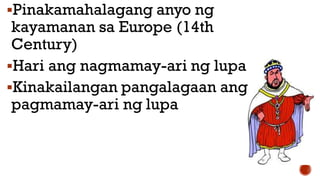Pinakamahalagang anyo ng
kayamanan sa Europe (14th
Century)
Hari ang nagmamay-ari ng lupa
Kinakailangan pangalagaan ang
pagmamay-ari ng lupa
 