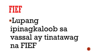 FIEF
Lupang
ipinagkaloob sa
vassal ay tinatawag
na FIEF
 