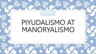 PIYUDALISMO AT
MANORYALISMO
 