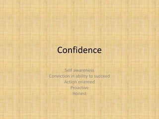 Confidence
Self awareness
Conviction in ability to succeed
Action oriented
Proactive
Honest
 