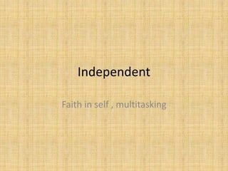 Independent
Faith in self , multitasking
 