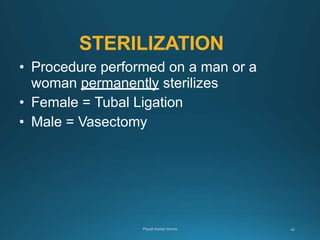 STERILIZATION
• Procedure performed on a man or a
woman permanently sterilizes
• Female = Tubal Ligation
• Male = Vasectomy
 