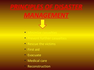 • Minimize casualties
• Prevent further casualties
• Rescue the victims
• First aid
• Evacuate
• Medical care
• Reconstruction
PRINCIPLES OF DISASTER
MANAGEMENT
 
