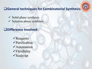 ❑General techniques for Combinatorial Synthesis:
✓ Solid phase synthesis
✓ Solution phase synthesis
❑Difference Involved:
✓Reagents
✓Purification
✓Automation
✓Flexibility
✓Scale-up
 