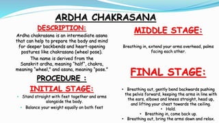 ARDHA CHAKRASANA
DESCRIPTION:
Ardha chakrasana is an intermediate asana
that can help to prepare the body and mind
for dee...