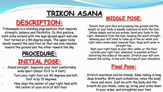 TRIKON ASANA
DESCRIPTION:
Trikonasana is a standing yoga posture that requires
strength, balance and flexibility. In this ...
