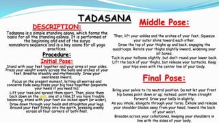 TADASANA
DESCRIPTION:
Tadasana is a simple standing asana, which forms the
basis for all the standing asanas. It is perfor...