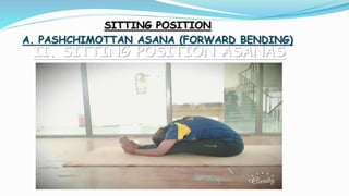 II. SITTING POSITION ASANAS
SITTING POSITION
A. PASHCHIMOTTAN ASANA (FORWARD BENDING)
 