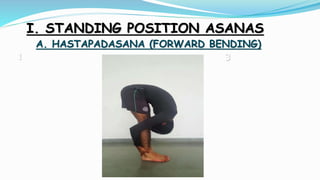 I. STANDING POSITION ASANAS
A. HASTAPADASANA (FORWARD BENDING)
1
2 3
 