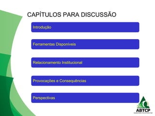 Introdução
Ferramentas Disponíveis
Relacionamento Institucional
Provocações e Consequências
Perspectivas
CAPÍTULOS PARA DISCUSSÃO
 