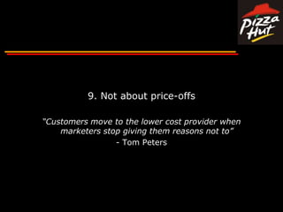 9. Not about price-offs“Customers move to the lower cost provider when marketers stop giving them reasons not to”- Tom Peters