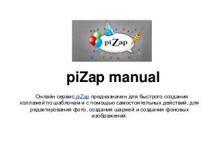 piZap manual
     Онлайн сервис piZap предназначен для быстрого создания
коллажей по шаблонам и с помощью самостоятельных действий, для
   редактирования фото, создания шаржей и создания фоновых
                         изображений.
 