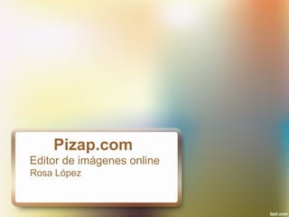 Pizap.com
Editor de imágenes online
Rosa López
 
