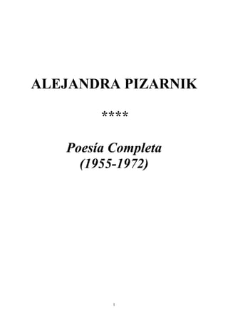 ALEJANDRA PIZARNIK
****
Poesía Completa
(1955-1972)
1
 