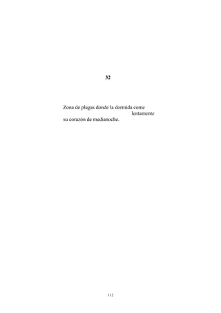 32
Zona de plagas donde la dormida come
lentamente
su corazón de medianoche.
112
 