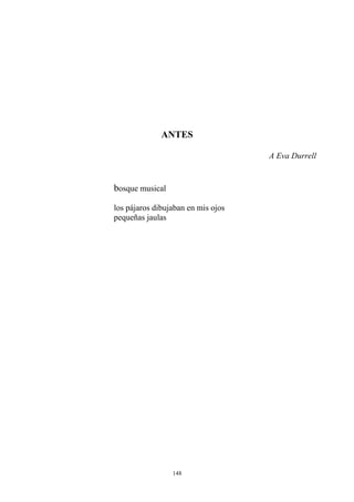 ANTES
A Eva Durrell
bosque musical
los pájaros dibujaban en mis ojos
pequeñas jaulas
148
 