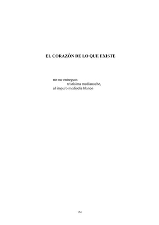 EL CORAZÓN DE LO QUE EXISTE
no me entregues
tristísima medianoche,
al impuro mediodía blanco
154
 