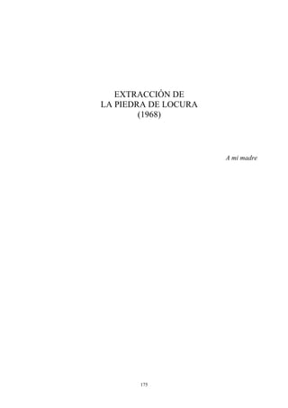 EXTRACCIÓN DE
LA PIEDRA DE LOCURA
(1968)
A mi madre
175
 