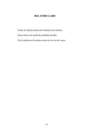 DEL OTRO LADO
Como un reloj de arena cae la música en la música.
Estoy triste en la noche de colmillos de lobo.
Cae la música en la música como mi voz en mis voces.
230
 